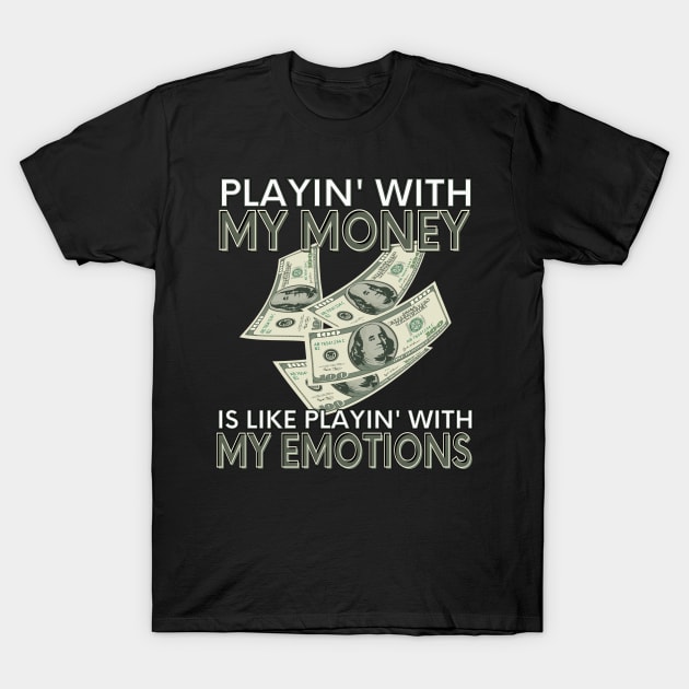 Playin' With My Money Is Like Playin' With My Emotions T-Shirt by SusceptibleDesigns